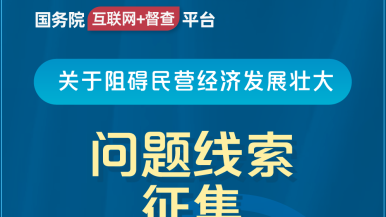 美女露胸66xx国务院“互联网+督查”平台公开征集阻碍民营经济发展壮大问题线索